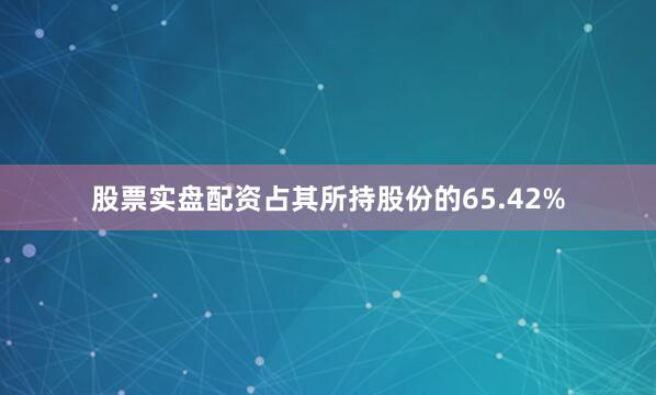 股票实盘配资占其所持股份的65.42%