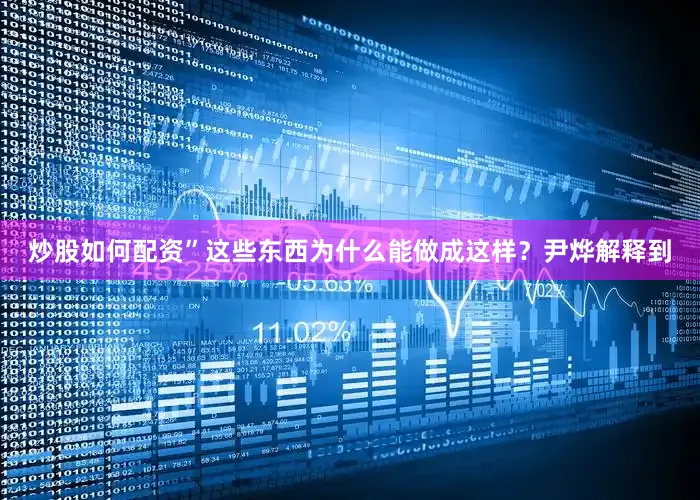 炒股如何配资”　　这些东西为什么能做成这样？尹烨解释到