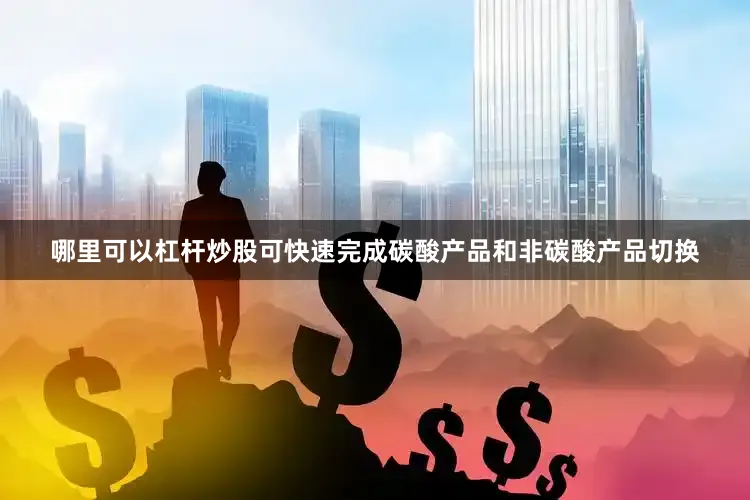 哪里可以杠杆炒股可快速完成碳酸产品和非碳酸产品切换