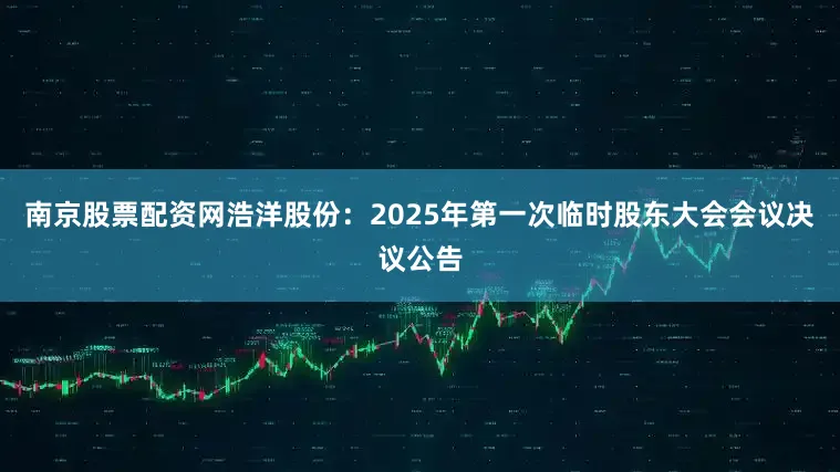 南京股票配资网浩洋股份：2025年第一次临时股东大会会议决议公告