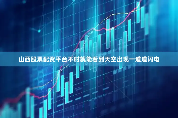 山西股票配资平台不时就能看到天空出现一道道闪电