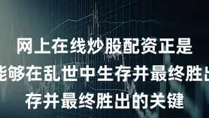网上在线炒股配资正是司马懿能够在乱世中生存并最终胜出的关键
