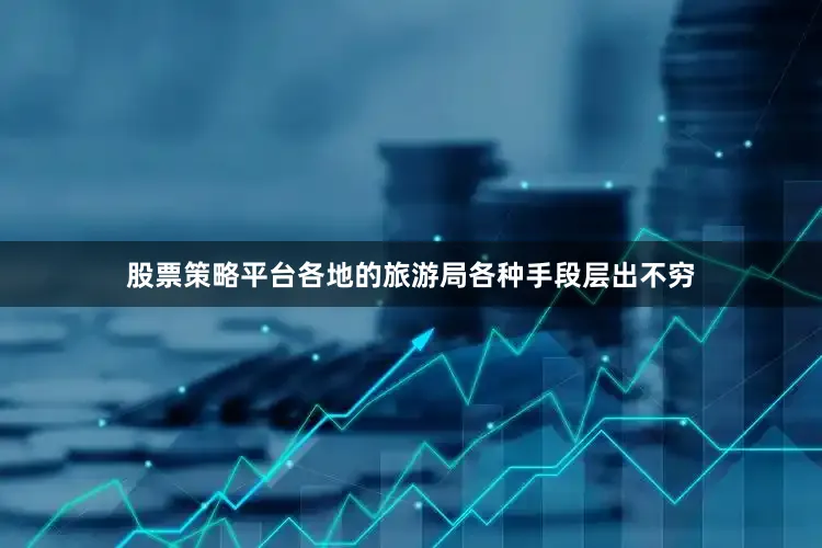 股票策略平台各地的旅游局各种手段层出不穷