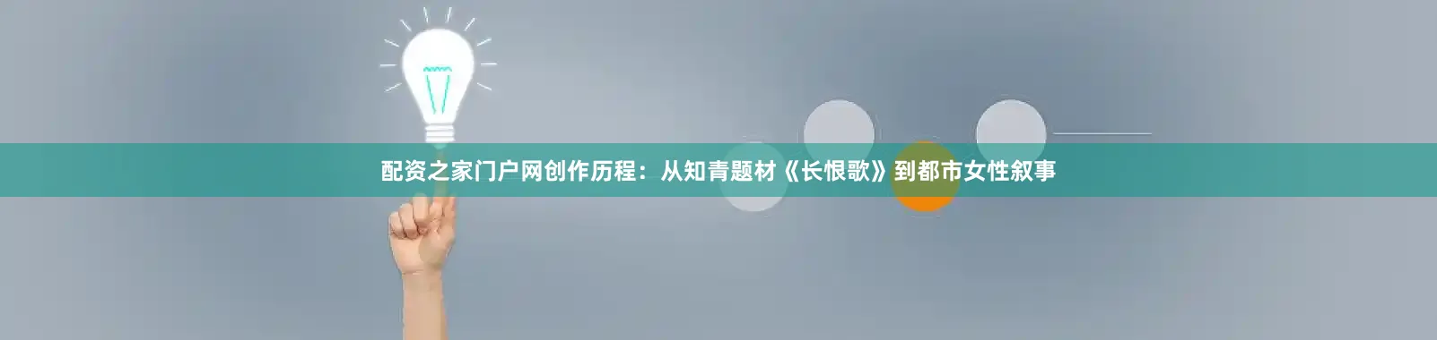 配资之家门户网创作历程：从知青题材《长恨歌》到都市女性叙事