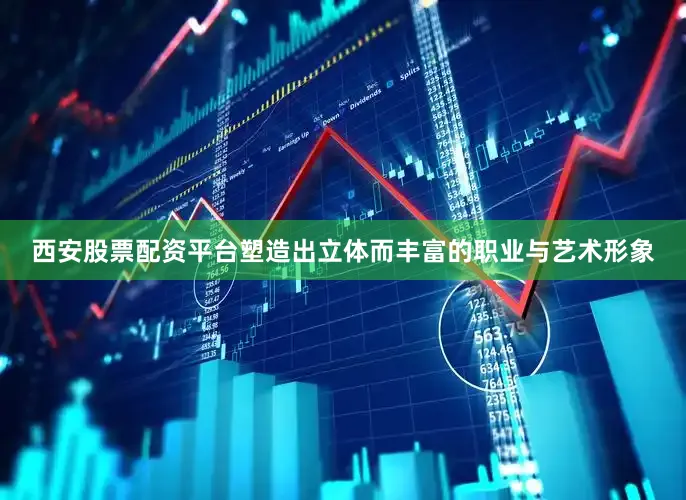西安股票配资平台塑造出立体而丰富的职业与艺术形象