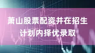 萧山股票配资并在招生计划内择优录取