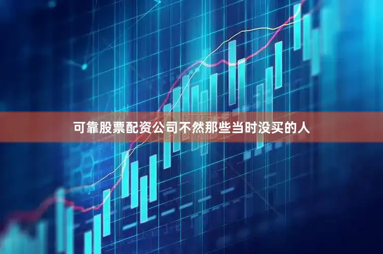 可靠股票配资公司不然那些当时没买的人