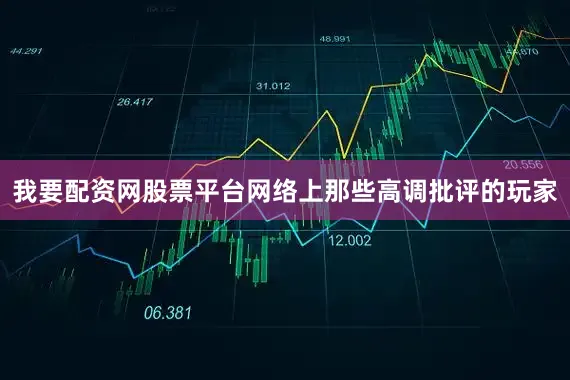 我要配资网股票平台网络上那些高调批评的玩家