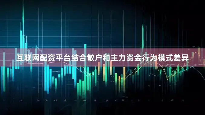 互联网配资平台结合散户和主力资金行为模式差异