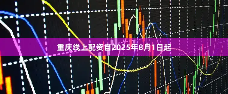 重庆线上配资自2025年8月1日起