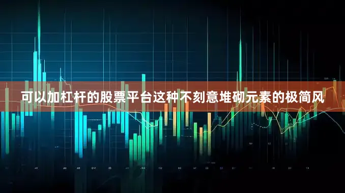 可以加杠杆的股票平台这种不刻意堆砌元素的极简风