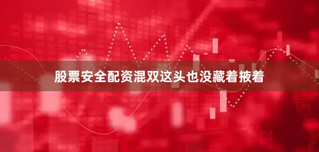 股票安全配资混双这头也没藏着掖着