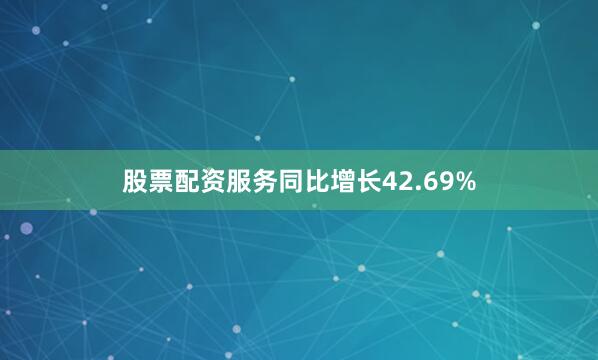 股票配资服务同比增长42.69%
