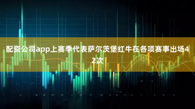 配资公司app上赛季代表萨尔茨堡红牛在各项赛事出场42次