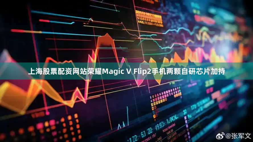 上海股票配资网站荣耀Magic V Flip2手机两颗自研芯片加持