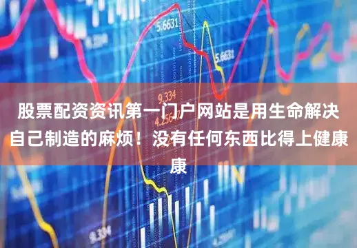 股票配资资讯第一门户网站是用生命解决自己制造的麻烦！没有任何东西比得上健康