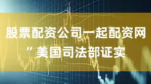 股票配资公司一起配资网”　　美国司法部证实